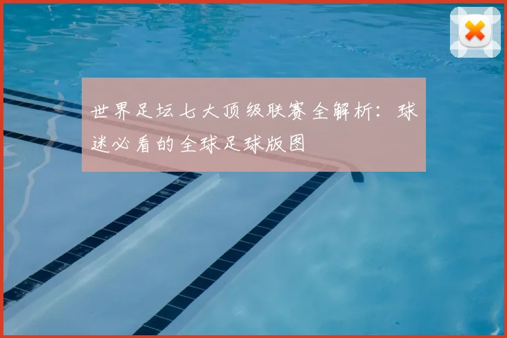 世界足坛七大顶级联赛全解析:球迷必看的全球足球版图