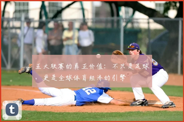 五大联赛的真正价值:不只是足球,更是全球体育经济的引擎