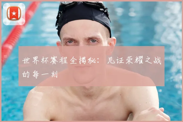 世界杯赛程全揭秘：见证荣耀之战的每一刻