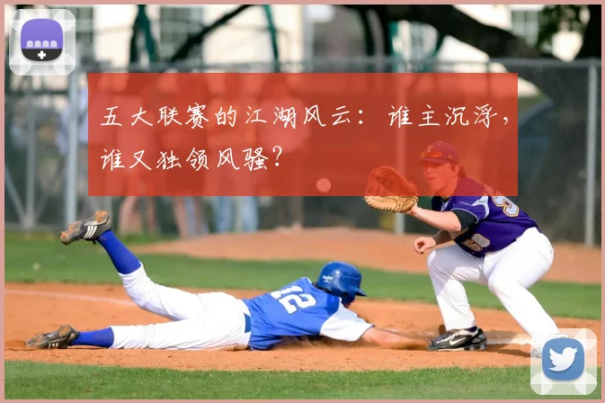五大联赛的江湖风云：谁主沉浮，谁又独领风骚？