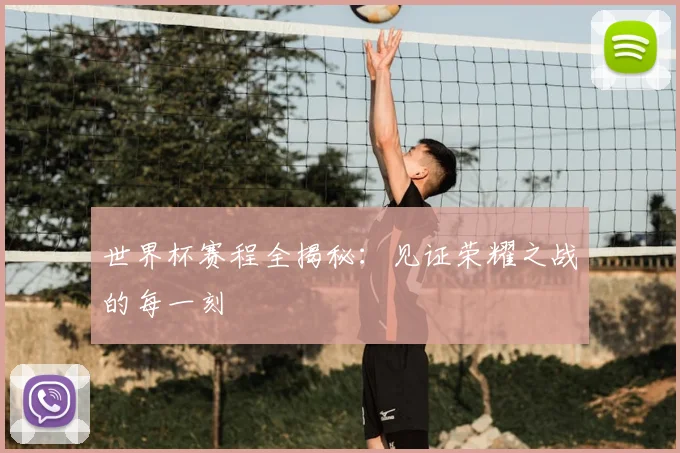 世界杯赛程全揭秘：见证荣耀之战的每一刻