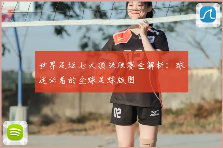 世界足坛七大顶级联赛全解析:球迷必看的全球足球版图