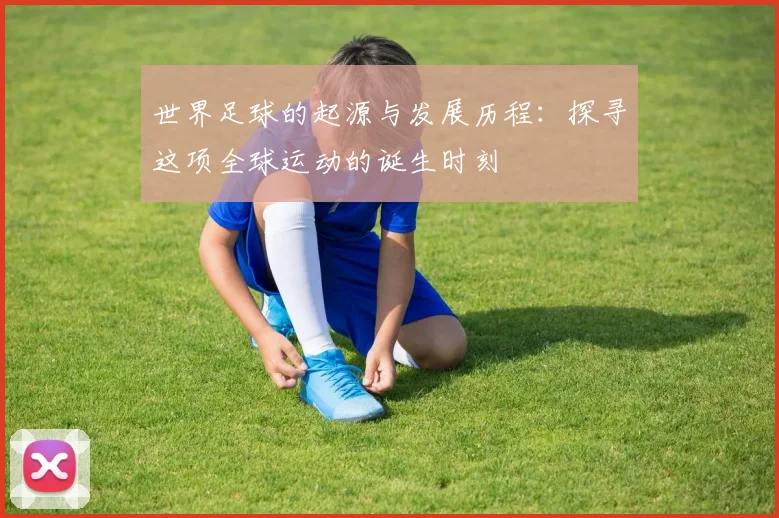 世界足球的起源与发展历程：探寻这项全球运动的诞生时刻