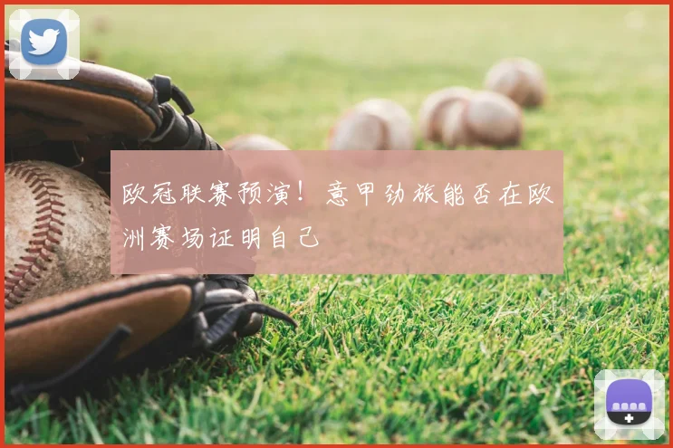 欧冠联赛预演!意甲劲旅能否在欧洲赛场证明自己
