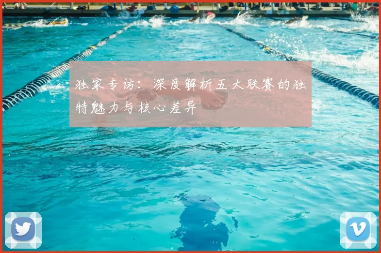独家专访:深度解析五大联赛的独特魅力与核心差异