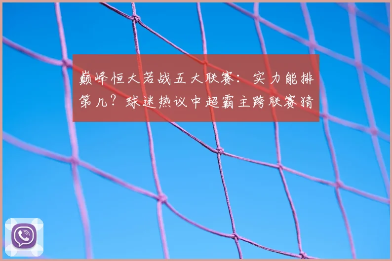 巅峰恒大若战五大联赛：实力能排第几？球迷热议中超霸主跨联赛猜想