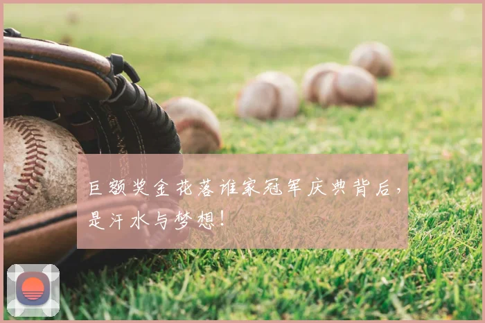 巨额奖金花落谁家冠军庆典背后,是汗水与梦想!